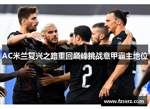 AC米兰复兴之路重回巅峰挑战意甲霸主地位