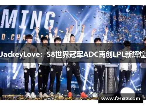 JackeyLove：S8世界冠军ADC再创LPL新辉煌