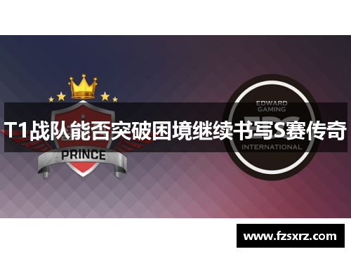 T1战队能否突破困境继续书写S赛传奇