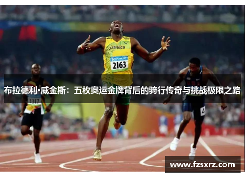 布拉德利·威金斯：五枚奥运金牌背后的骑行传奇与挑战极限之路