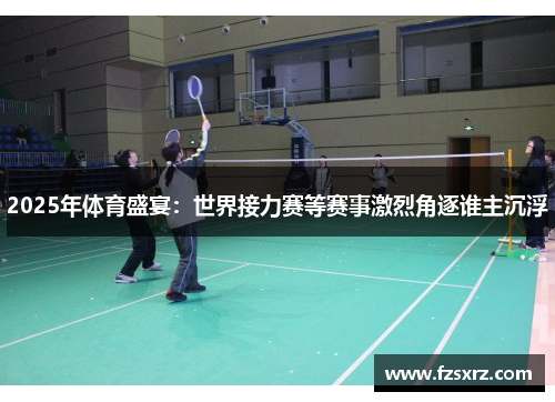 2025年体育盛宴：世界接力赛等赛事激烈角逐谁主沉浮