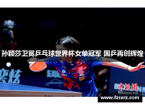 孙颖莎卫冕乒乓球世界杯女单冠军 国乒再创辉煌