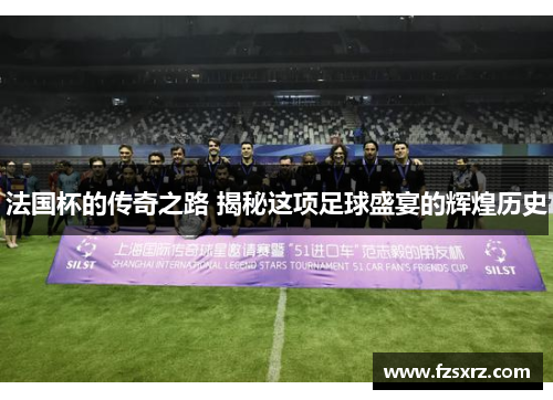 法国杯的传奇之路 揭秘这项足球盛宴的辉煌历史