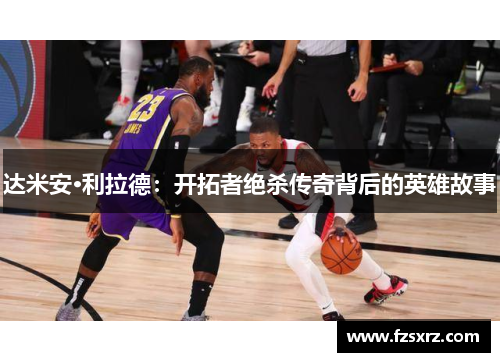 达米安·利拉德：开拓者绝杀传奇背后的英雄故事