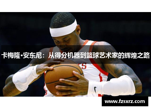 卡梅隆·安东尼：从得分机器到篮球艺术家的辉煌之路