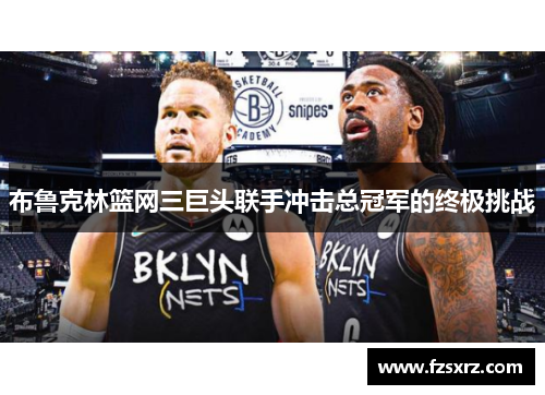 布鲁克林篮网三巨头联手冲击总冠军的终极挑战