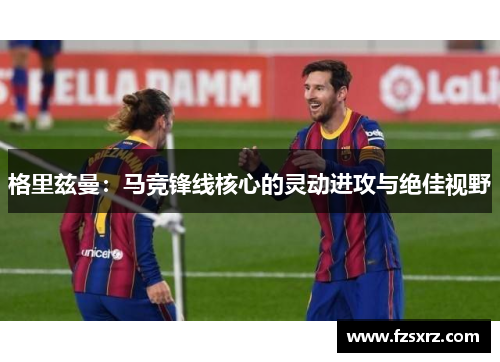 格里兹曼：马竞锋线核心的灵动进攻与绝佳视野