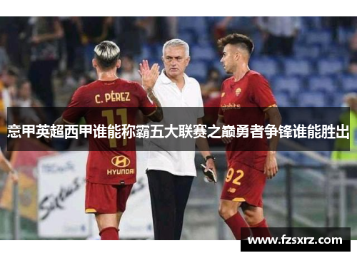意甲英超西甲谁能称霸五大联赛之巅勇者争锋谁能胜出