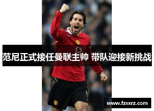 范尼正式接任曼联主帅 带队迎接新挑战
