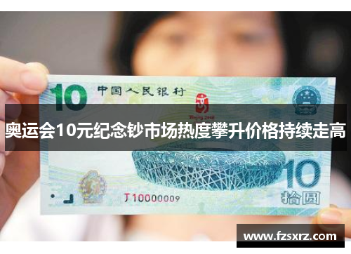 奥运会10元纪念钞市场热度攀升价格持续走高