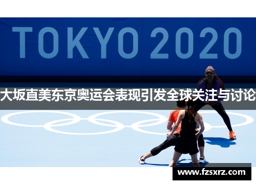 大坂直美东京奥运会表现引发全球关注与讨论